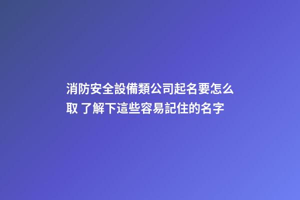 消防安全設備類公司起名要怎么取 了解下這些容易記住的名字-第1張-公司起名-玄機派